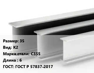 Двутавровая балка 35 К2 С355 L=6 ГОСТ: ГОСТ Р 57837-2017